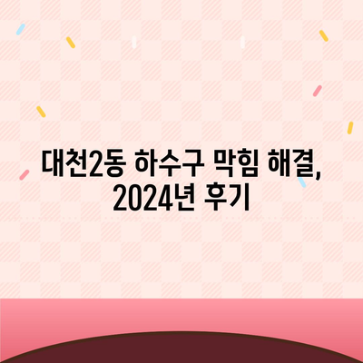 충청남도 보령시 대천2동 하수구막힘 | 가격 | 비용 | 기름제거 | 싱크대 | 변기 | 세면대 | 역류 | 냄새차단 | 2024 후기