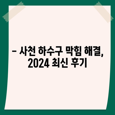 경상남도 사천시 사천읍 하수구막힘 | 가격 | 비용 | 기름제거 | 싱크대 | 변기 | 세면대 | 역류 | 냄새차단 | 2024 후기