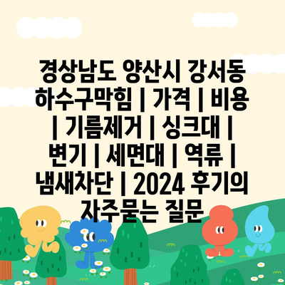 경상남도 양산시 강서동 하수구막힘 | 가격 | 비용 | 기름제거 | 싱크대 | 변기 | 세면대 | 역류 | 냄새차단 | 2024 후기