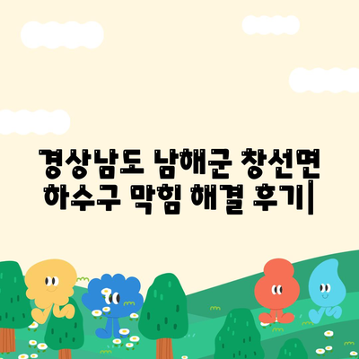 경상남도 남해군 창선면 하수구막힘 | 가격 | 비용 | 기름제거 | 싱크대 | 변기 | 세면대 | 역류 | 냄새차단 | 2024 후기