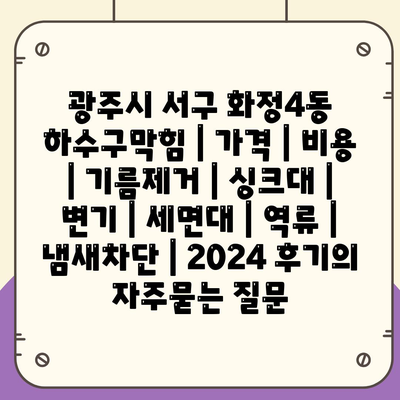 광주시 서구 화정4동 하수구막힘 | 가격 | 비용 | 기름제거 | 싱크대 | 변기 | 세면대 | 역류 | 냄새차단 | 2024 후기