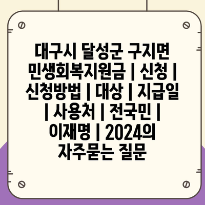 대구시 달성군 구지면 민생회복지원금 | 신청 | 신청방법 | 대상 | 지급일 | 사용처 | 전국민 | 이재명 | 2024