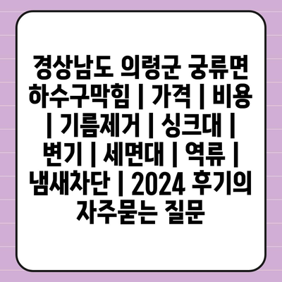 경상남도 의령군 궁류면 하수구막힘 | 가격 | 비용 | 기름제거 | 싱크대 | 변기 | 세면대 | 역류 | 냄새차단 | 2024 후기