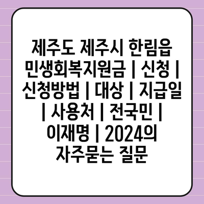 제주도 제주시 한림읍 민생회복지원금 | 신청 | 신청방법 | 대상 | 지급일 | 사용처 | 전국민 | 이재명 | 2024