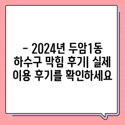 광주시 북구 두암1동 하수구막힘 | 가격 | 비용 | 기름제거 | 싱크대 | 변기 | 세면대 | 역류 | 냄새차단 | 2024 후기