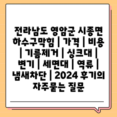 전라남도 영암군 시종면 하수구막힘 | 가격 | 비용 | 기름제거 | 싱크대 | 변기 | 세면대 | 역류 | 냄새차단 | 2024 후기