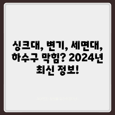 인천시 동구 송림1동 하수구막힘 | 가격 | 비용 | 기름제거 | 싱크대 | 변기 | 세면대 | 역류 | 냄새차단 | 2024 후기