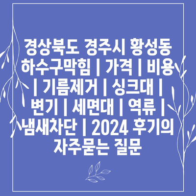 경상북도 경주시 황성동 하수구막힘 | 가격 | 비용 | 기름제거 | 싱크대 | 변기 | 세면대 | 역류 | 냄새차단 | 2024 후기