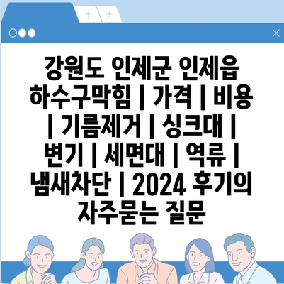 강원도 인제군 인제읍 하수구막힘 | 가격 | 비용 | 기름제거 | 싱크대 | 변기 | 세면대 | 역류 | 냄새차단 | 2024 후기