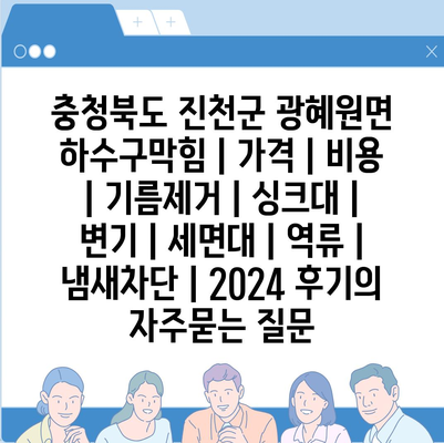 충청북도 진천군 광혜원면 하수구막힘 | 가격 | 비용 | 기름제거 | 싱크대 | 변기 | 세면대 | 역류 | 냄새차단 | 2024 후기