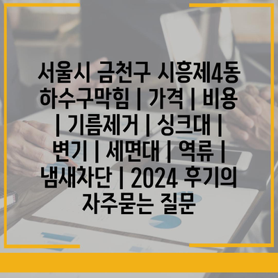 서울시 금천구 시흥제4동 하수구막힘 | 가격 | 비용 | 기름제거 | 싱크대 | 변기 | 세면대 | 역류 | 냄새차단 | 2024 후기