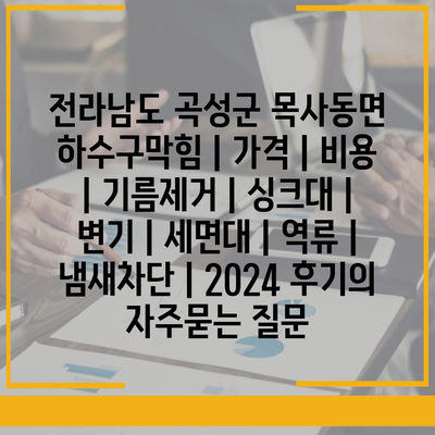 전라남도 곡성군 목사동면 하수구막힘 | 가격 | 비용 | 기름제거 | 싱크대 | 변기 | 세면대 | 역류 | 냄새차단 | 2024 후기