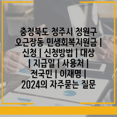 충청북도 청주시 청원구 오근장동 민생회복지원금 | 신청 | 신청방법 | 대상 | 지급일 | 사용처 | 전국민 | 이재명 | 2024