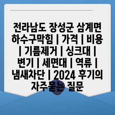 전라남도 장성군 삼계면 하수구막힘 | 가격 | 비용 | 기름제거 | 싱크대 | 변기 | 세면대 | 역류 | 냄새차단 | 2024 후기