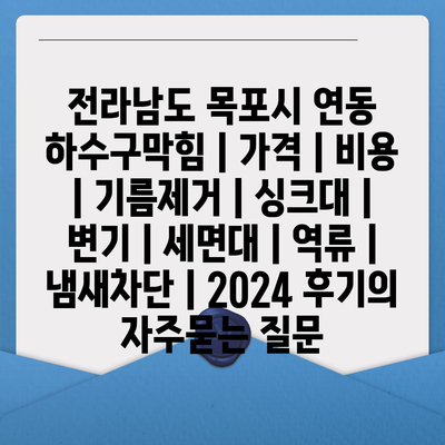 전라남도 목포시 연동 하수구막힘 | 가격 | 비용 | 기름제거 | 싱크대 | 변기 | 세면대 | 역류 | 냄새차단 | 2024 후기