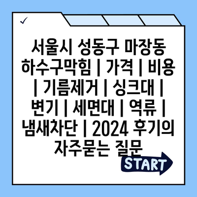 서울시 성동구 마장동 하수구막힘 | 가격 | 비용 | 기름제거 | 싱크대 | 변기 | 세면대 | 역류 | 냄새차단 | 2024 후기