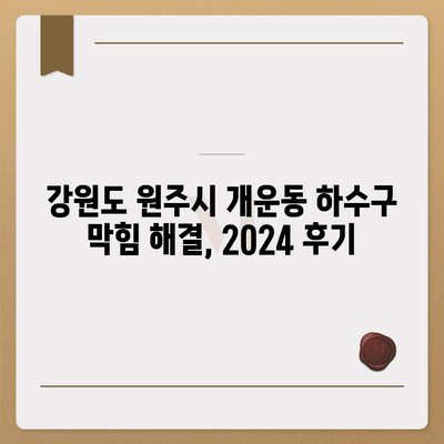 강원도 원주시 개운동 하수구막힘 | 가격 | 비용 | 기름제거 | 싱크대 | 변기 | 세면대 | 역류 | 냄새차단 | 2024 후기