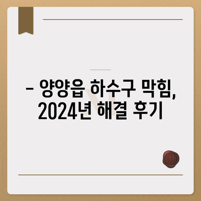 강원도 양양군 양양읍 하수구막힘 | 가격 | 비용 | 기름제거 | 싱크대 | 변기 | 세면대 | 역류 | 냄새차단 | 2024 후기