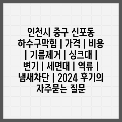 인천시 중구 신포동 하수구막힘 | 가격 | 비용 | 기름제거 | 싱크대 | 변기 | 세면대 | 역류 | 냄새차단 | 2024 후기