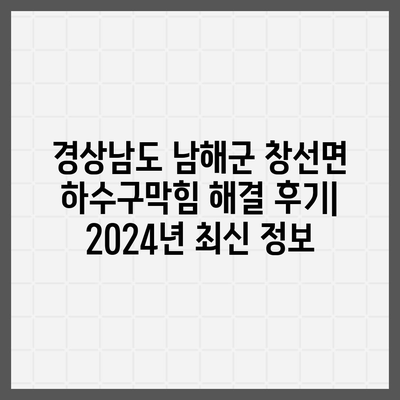 경상남도 남해군 창선면 하수구막힘 | 가격 | 비용 | 기름제거 | 싱크대 | 변기 | 세면대 | 역류 | 냄새차단 | 2024 후기