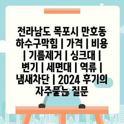 전라남도 목포시 만호동 하수구막힘 | 가격 | 비용 | 기름제거 | 싱크대 | 변기 | 세면대 | 역류 | 냄새차단 | 2024 후기