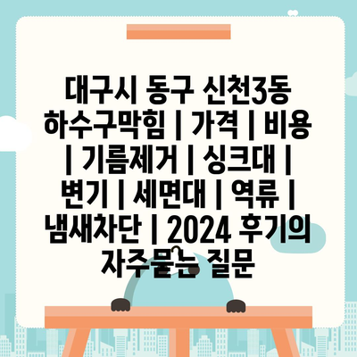 대구시 동구 신천3동 하수구막힘 | 가격 | 비용 | 기름제거 | 싱크대 | 변기 | 세면대 | 역류 | 냄새차단 | 2024 후기