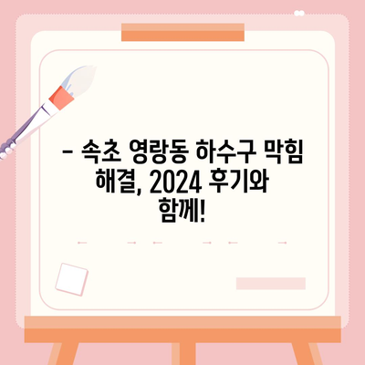 강원도 속초시 영랑동 하수구막힘 | 가격 | 비용 | 기름제거 | 싱크대 | 변기 | 세면대 | 역류 | 냄새차단 | 2024 후기