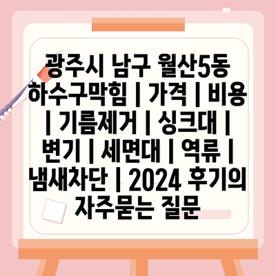 광주시 남구 월산5동 하수구막힘 | 가격 | 비용 | 기름제거 | 싱크대 | 변기 | 세면대 | 역류 | 냄새차단 | 2024 후기