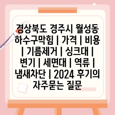 경상북도 경주시 월성동 하수구막힘 | 가격 | 비용 | 기름제거 | 싱크대 | 변기 | 세면대 | 역류 | 냄새차단 | 2024 후기