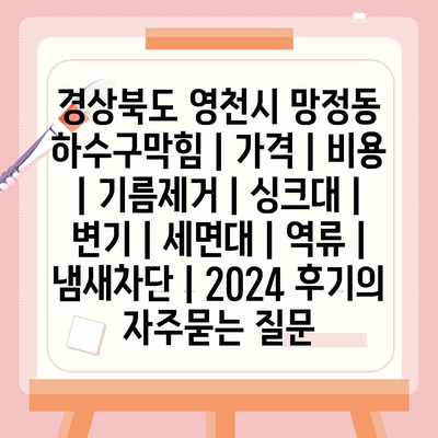 경상북도 영천시 망정동 하수구막힘 | 가격 | 비용 | 기름제거 | 싱크대 | 변기 | 세면대 | 역류 | 냄새차단 | 2024 후기