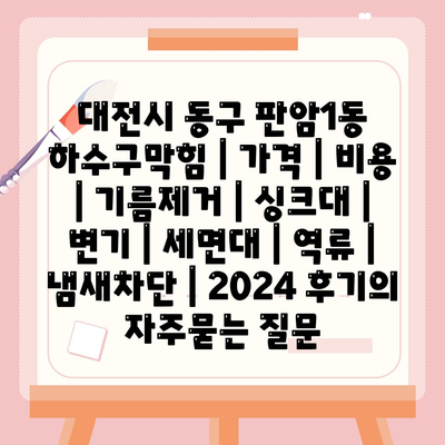 대전시 동구 판암1동 하수구막힘 | 가격 | 비용 | 기름제거 | 싱크대 | 변기 | 세면대 | 역류 | 냄새차단 | 2024 후기