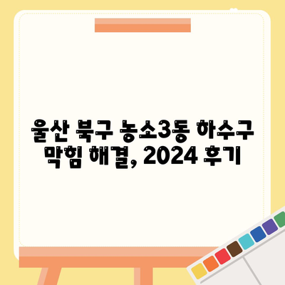 울산시 북구 농소3동 하수구막힘 | 가격 | 비용 | 기름제거 | 싱크대 | 변기 | 세면대 | 역류 | 냄새차단 | 2024 후기