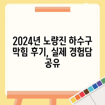 서울시 동작구 노량진제1동 하수구막힘 | 가격 | 비용 | 기름제거 | 싱크대 | 변기 | 세면대 | 역류 | 냄새차단 | 2024 후기