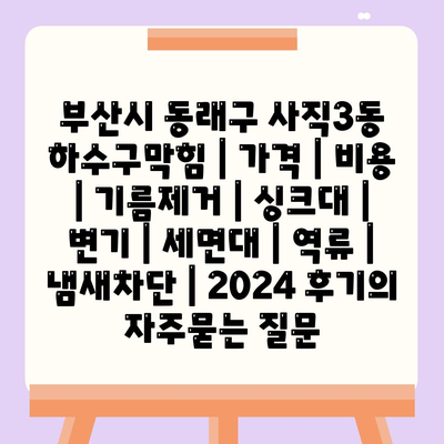 부산시 동래구 사직3동 하수구막힘 | 가격 | 비용 | 기름제거 | 싱크대 | 변기 | 세면대 | 역류 | 냄새차단 | 2024 후기