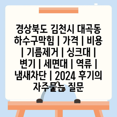 경상북도 김천시 대곡동 하수구막힘 | 가격 | 비용 | 기름제거 | 싱크대 | 변기 | 세면대 | 역류 | 냄새차단 | 2024 후기