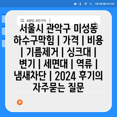 서울시 관악구 미성동 하수구막힘 | 가격 | 비용 | 기름제거 | 싱크대 | 변기 | 세면대 | 역류 | 냄새차단 | 2024 후기