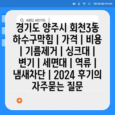 경기도 양주시 회천3동 하수구막힘 | 가격 | 비용 | 기름제거 | 싱크대 | 변기 | 세면대 | 역류 | 냄새차단 | 2024 후기