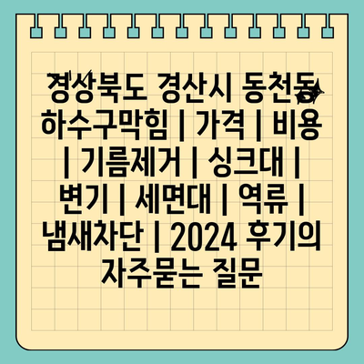 경상북도 경산시 동천동 하수구막힘 | 가격 | 비용 | 기름제거 | 싱크대 | 변기 | 세면대 | 역류 | 냄새차단 | 2024 후기