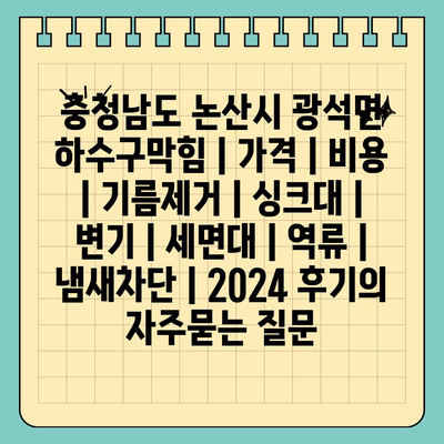 충청남도 논산시 광석면 하수구막힘 | 가격 | 비용 | 기름제거 | 싱크대 | 변기 | 세면대 | 역류 | 냄새차단 | 2024 후기