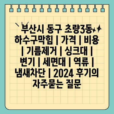 부산시 동구 초량3동 하수구막힘 | 가격 | 비용 | 기름제거 | 싱크대 | 변기 | 세면대 | 역류 | 냄새차단 | 2024 후기