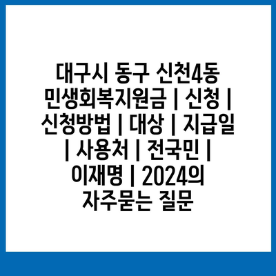 대구시 동구 신천4동 민생회복지원금 | 신청 | 신청방법 | 대상 | 지급일 | 사용처 | 전국민 | 이재명 | 2024