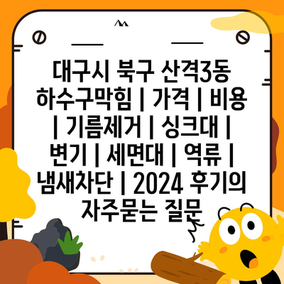 대구시 북구 산격3동 하수구막힘 | 가격 | 비용 | 기름제거 | 싱크대 | 변기 | 세면대 | 역류 | 냄새차단 | 2024 후기