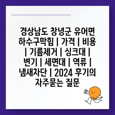 경상남도 창녕군 유어면 하수구막힘 | 가격 | 비용 | 기름제거 | 싱크대 | 변기 | 세면대 | 역류 | 냄새차단 | 2024 후기