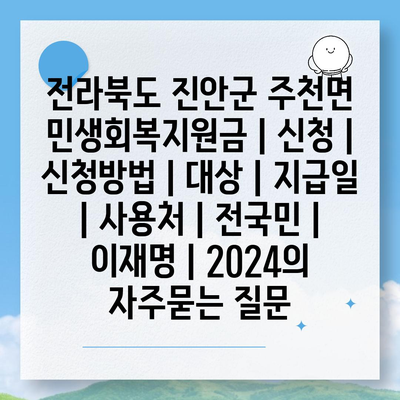 전라북도 진안군 주천면 민생회복지원금 | 신청 | 신청방법 | 대상 | 지급일 | 사용처 | 전국민 | 이재명 | 2024