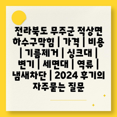 전라북도 무주군 적상면 하수구막힘 | 가격 | 비용 | 기름제거 | 싱크대 | 변기 | 세면대 | 역류 | 냄새차단 | 2024 후기