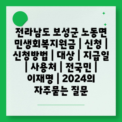 전라남도 보성군 노동면 민생회복지원금 | 신청 | 신청방법 | 대상 | 지급일 | 사용처 | 전국민 | 이재명 | 2024