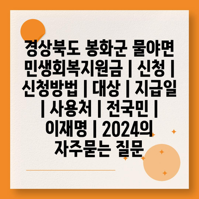 경상북도 봉화군 물야면 민생회복지원금 | 신청 | 신청방법 | 대상 | 지급일 | 사용처 | 전국민 | 이재명 | 2024