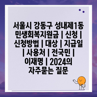 서울시 강동구 성내제1동 민생회복지원금 | 신청 | 신청방법 | 대상 | 지급일 | 사용처 | 전국민 | 이재명 | 2024