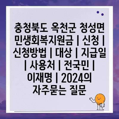 충청북도 옥천군 청성면 민생회복지원금 | 신청 | 신청방법 | 대상 | 지급일 | 사용처 | 전국민 | 이재명 | 2024