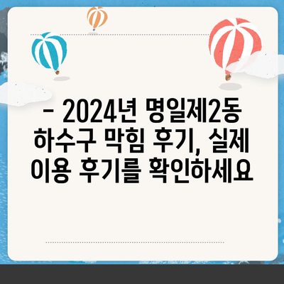 서울시 강동구 명일제2동 하수구막힘 | 가격 | 비용 | 기름제거 | 싱크대 | 변기 | 세면대 | 역류 | 냄새차단 | 2024 후기